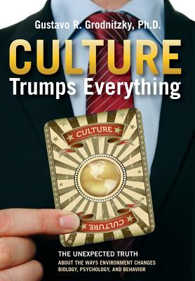 Culture Trumps Everything: The Unexpected Truth About The Ways Environment Changes Biology, Psychology, And Behavior Cover Image