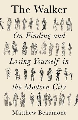 The Walker: On Finding and Losing Yourself in the Modern City By Matthew Beaumont Cover Image