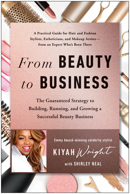 From Beauty to Business: The Guaranteed Strategy to Building, Running, and Growing a Successful Beauty Business By Kiyah Wright, Shirley Neal (With) Cover Image