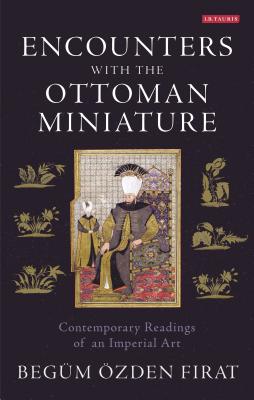 Encounters with the Ottoman Miniature: Contemporary Readings of an Imperial Art (International Library of Visual Culture) Cover Image