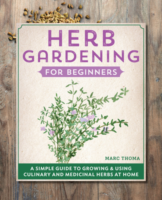 Herb Gardening for Beginners: A Simple Guide to Growing & Using Culinary and Medicinal Herbs at Home Cover Image