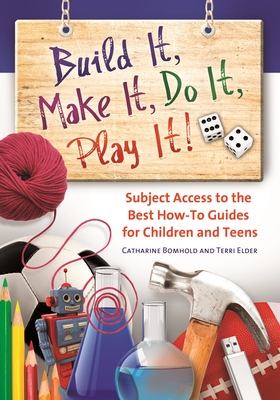 Build It, Make It, Do It, Play It!: Subject Access to the Best How-To Guides for Children and Teens (Children's and Young Adult Literature Reference) By Catharine Bomhold, Terri Elder Cover Image