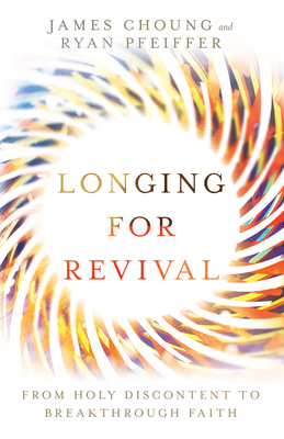 Longing for Revival: From Holy Discontent to Breakthrough Faith By James Choung, Ryan Pfeiffer Cover Image