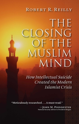 The Closing of the Muslim Mind: How Intellectual Suicide Created the Modern Islamist By Robert R. Reilly Cover Image