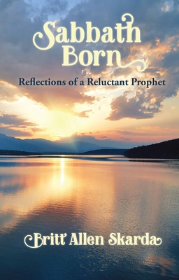 Sabbath Born: Reflections of a Reluctant Prophet By Britt Allen Skarda Cover Image