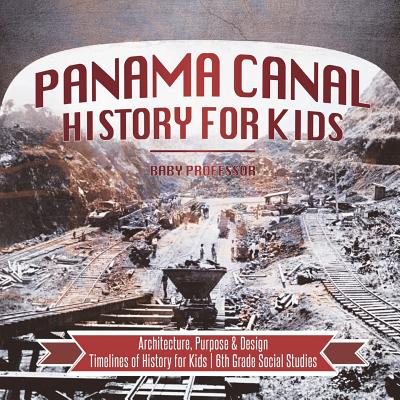 Panama Canal History for Kids - Architecture, Purpose & Design Timelines of History for Kids 6th Grade Social Studies By Baby Professor Cover Image