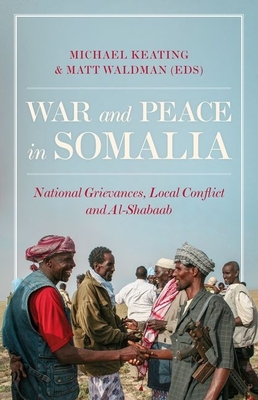 War and Peace in Somalia: National Grievances, Local Conflict and Al-Shabaab By Michael Keating (Editor), Matt Waldman (Editor) Cover Image