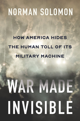 War Made Invisible: How America Hides the Human Toll of Its Military Machine By Norman Solomon Cover Image