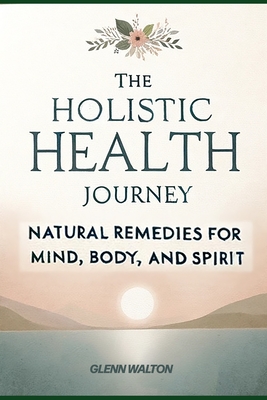 The Holistic Health Journey: Natural Remedies for Mind, Body, and Spirit