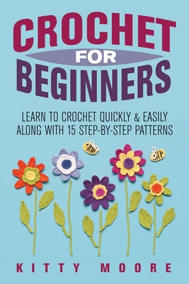 CROCHET FOR BEGINNERS: The Ultimate Step-by-Step Guide to Learn Crocheting  and Create Amazing Patterns Quickly And Easily | Includes Illustrations and