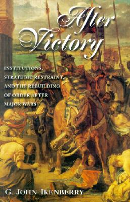 After Victory: Institutions, Strategic Restraint, and the Rebuilding of Order After Major Wars (Princeton Studies in International History and Politics #91) Cover Image