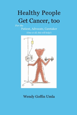 Healthy People Get Cancer, too: For the Patient, Advocate, Caretaker (One or all, this will help!) Cover Image