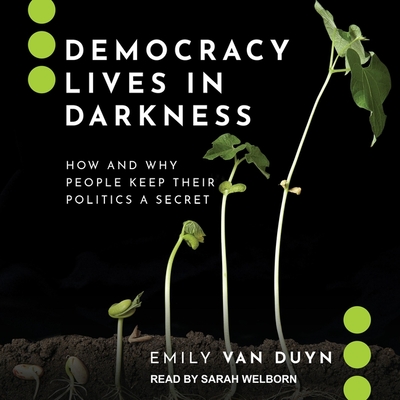 Democracy Lives in Darkness: How and Why People Keep Their Politics a Secret By Emily Van Duyn, Sarah Welborn (Read by) Cover Image
