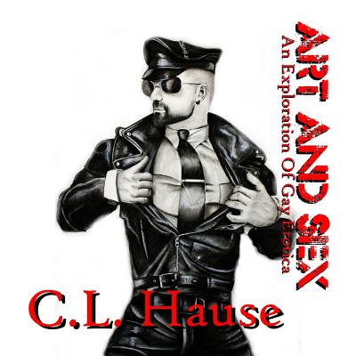 Art And Sex - An Exploration Of Gay Erotica By C. L. Hause Cover Image
