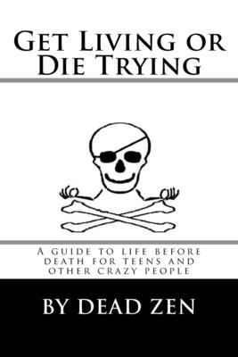 Get Living or Die Trying: A Guide to Life Before Death for Teens and Other Crazy People By Andrew Andestic, Dead Zen Cover Image