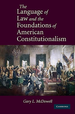The Language of Law and the Foundations of American Constitutionalism By Gary L. McDowell Cover Image
