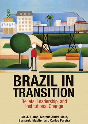 Brazil in Transition: Beliefs, Leadership, and Institutional Change (Princeton Economic History of the Western World #64) By Lee J. Alston, Marcus André Melo, Bernardo Mueller Cover Image