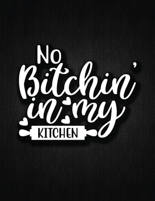 No Bitching In My Kitchen: Recipe Notebook to Write In Favorite Recipes - Best Gift for your MOM - Cookbook For Writing Recipes - Recipes and Not Cover Image