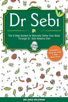 Dr. Sebi: The 3-Step System To Naturally Detox Your Body Through Dr. Sebi Alkaline Diet. (Includes A Step-By-Step 7-Day Meal Pla Cover Image