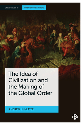 The Idea of Civilization and the Making of the Global Order By Andrew Linklater Cover Image