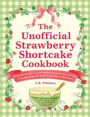 The Unofficial Strawberry Shortcake Cookbook: From Blueberry's Berry Versatile Muffins to Orange Blossom Layer Cake, 75 Recipes from the World of Strawberry Shortcake! (Unofficial Cookbook Gift Series) By A.K. Whitney Cover Image