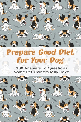 Prepare Good Diet For Your Dog_ 100 Answers To Questions Some Pet Owners May Have: Raw Dog Food Recipe Book