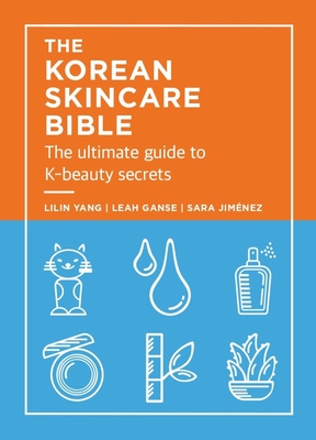 The Korean Skincare Bible: The Ultimate Guide to K-beauty secrets By Lilan Yang, Leah Ganse, Sara Jimenez Cover Image