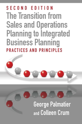 The Transition from Sales and Operations Planning to Integrated Business Planning: Practices and Principles, Second Edition