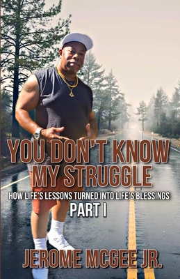 You Don't Know My Struggle: How Life's Lessons Turned into Life's Blessings Part I