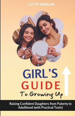 Girl's Guide to Growing Up: Raising Confident Daughters from Puberty to Adulthood (with Practical Tools) Cover Image