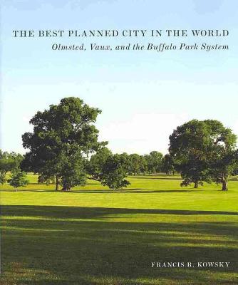 The Best Planned City in the World: Olmsted, Vaux, and the Buffalo Park System (Designing the American Park) Cover Image