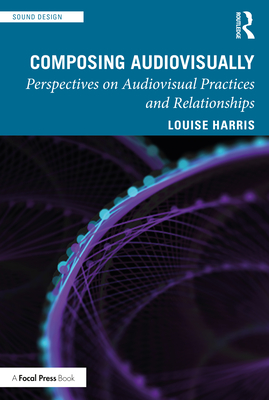 Composing Audiovisually: Perspectives on Audiovisual Practices and Relationships By Louise Harris Cover Image