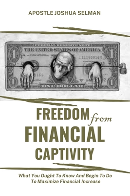 Freedom from Financial Captivity: What You Must Know And Begin To Do For Financial Increase. By Apostle Joshua Selman Cover Image