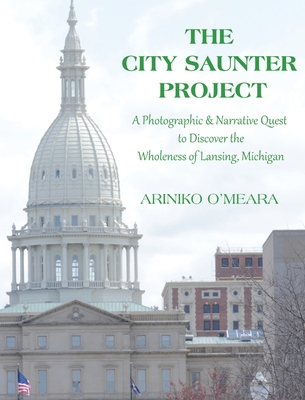 The City Saunter Project: The Photographic & Narrative Quest to Discover the Wholeness of Lansing, Michigan By Ariniko D. O'Meara Cover Image