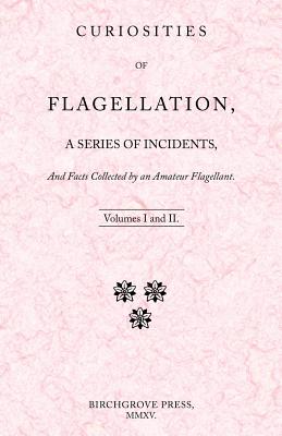 Curiosities of Flagellation, a Series of Incidents, And Facts Collected by an Amateur Flagellant. Volumes I and II. By William Lazenby Cover Image