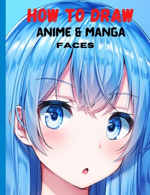 How To Draw Anime and Manga Faces: A Simple Step-by-Step beginner Guide to learn to draw anime and manga faces for kids and adults By Alex Lairy Cover Image