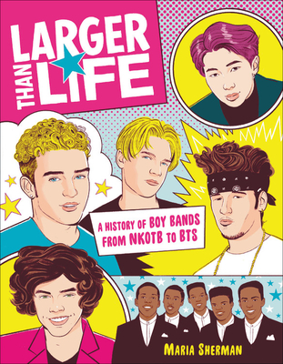 Larger Than Life: A History of Boy Bands from NKOTB to BTS By Maria Sherman Cover Image