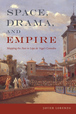Space, Drama, and Empire: Mapping the Past in Lope de Vega's Comedia (Campos Ibéricos: Bucknell Studies in Iberian Literatures and Cultures) By Javier Lorenzo Cover Image