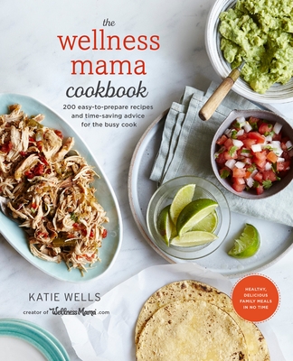 The Wellness Mama Cookbook: 200 Easy-to-Prepare Recipes and Time-Saving Advice for the Busy Cook By Katie Wells Cover Image