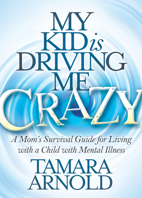 My Kid Is Driving Me Crazy: A Mom's Survival Guide for Living with a Child with Mental Illness Cover Image