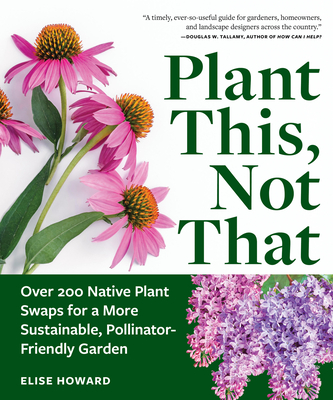 Plant This, Not That: Over 200 Native Plant Swaps for a More Sustainable, Pollinator-Friendly Garden By Elise Howard Cover Image