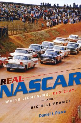 Real NASCAR: White Lightning, Red Clay, and Big Bill France By Daniel S. Pierce Cover Image