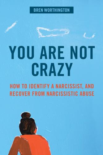 You Are Not Crazy: How to Identify a Narcissist, and Recover from Narcissistic Abuse By Bren Worthington Cover Image