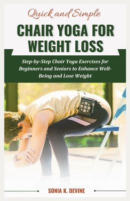 QUICK AND SIMPLE CHAIR YOGA for Weight Loss: Step-by-Step Chair Yoga  Exercises for Beginners and Seniors to Enhance WellBeing and Lose Weight  (Paperback)
