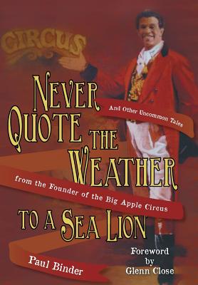 Never Quote the Weather to a Sea Lion: And Other Uncommon Tales from the Founder of the Big Apple Circus Cover Image
