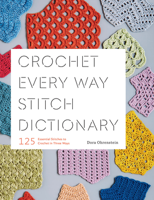 Crochet Every Way Stitch Dictionary: 125 Essential Stitches to Crochet in Three Ways By Dora Ohrenstein Cover Image