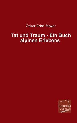 Tat Und Traum - Ein Buch Alpinen Erlebens By Oskar Erich Meyer Cover Image