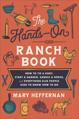 The Hands-On Ranch Book: How to Tie a Knot, Start a Garden, Saddle a Horse, and Everything Else People Used to Know How to Do By Mary Heffernan Cover Image