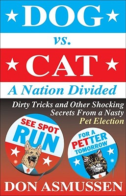 Dog vs. Cat: A Nation Divided: Dirty Tricks and Other Shocking Secrets from a Nasty Pet Election By Don Asmussen Cover Image