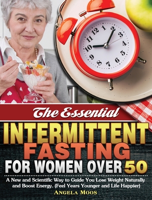 The Essential Intermittent Fasting for Women Over 50: A New and Scientific Way to Guide You Lose Weight Naturally and Boost Energy. (Feel Years Younge Cover Image